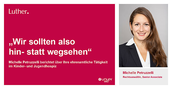 Das Bild zeigt ein Zitat von Michelle Petruzzelli: „Wir sollten also hin- statt wegsehen“. Darunter steht, dass sie über ihre ehrenamtliche Tätigkeit im Kinder- und Jugendhospiz berichtet. Ihre Position wird als Rechtsanwältin und Senior Associate hervorgehoben.