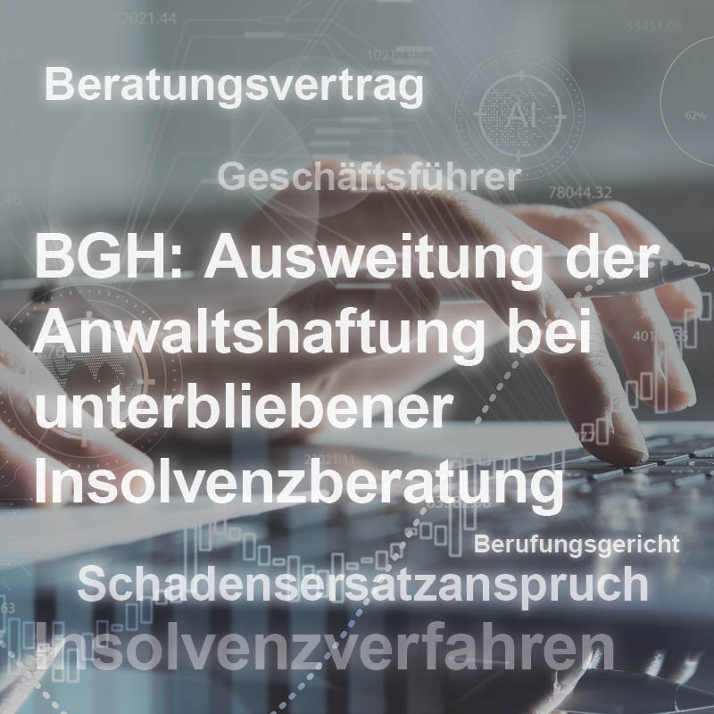 Das Bild zeigt einen Titel mit rechtlichen Begriffen: "BGH: Ausweitung der Anwaltshaftung bei unterbliebener Insolvenzberatung". Weitere Begriffe sind "Beratungsvertrag", "Geschäftsführer", "Schadensersatzanspruch" und "Insolvenzverfahren". Die Begriffe sind in verschiedenen Schriftgrößen angeordnet.